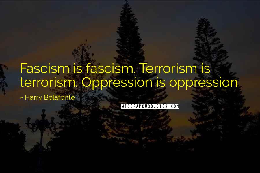 Harry Belafonte Quotes: Fascism is fascism. Terrorism is terrorism. Oppression is oppression.