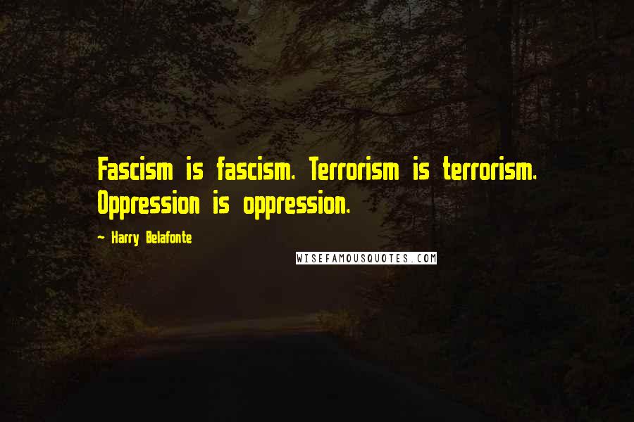 Harry Belafonte Quotes: Fascism is fascism. Terrorism is terrorism. Oppression is oppression.