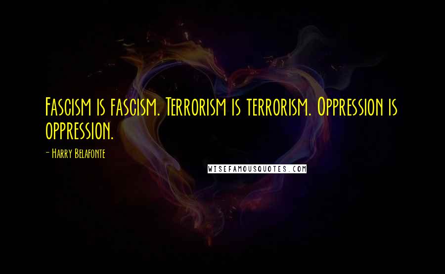 Harry Belafonte Quotes: Fascism is fascism. Terrorism is terrorism. Oppression is oppression.