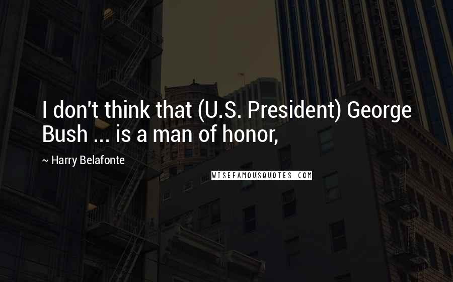 Harry Belafonte Quotes: I don't think that (U.S. President) George Bush ... is a man of honor,