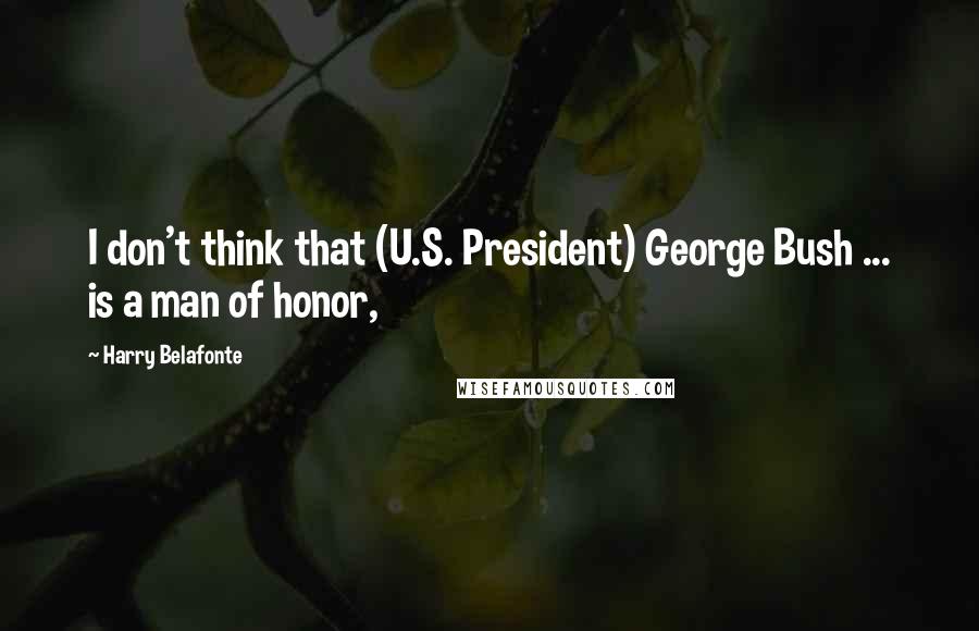 Harry Belafonte Quotes: I don't think that (U.S. President) George Bush ... is a man of honor,