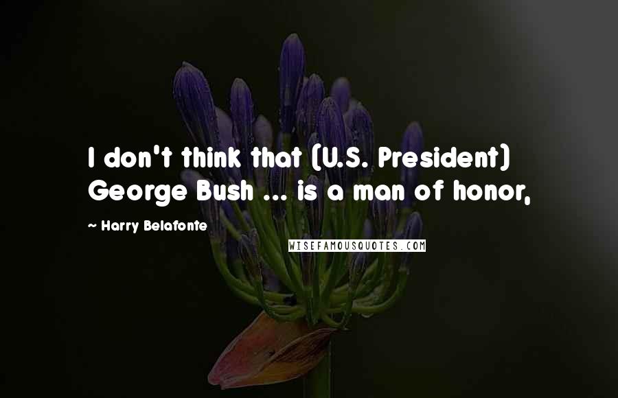 Harry Belafonte Quotes: I don't think that (U.S. President) George Bush ... is a man of honor,