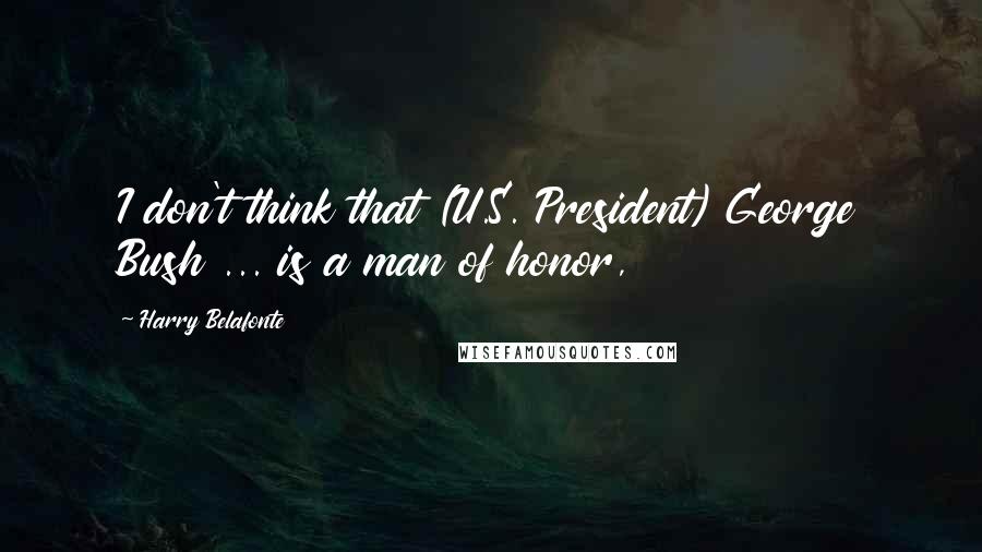 Harry Belafonte Quotes: I don't think that (U.S. President) George Bush ... is a man of honor,