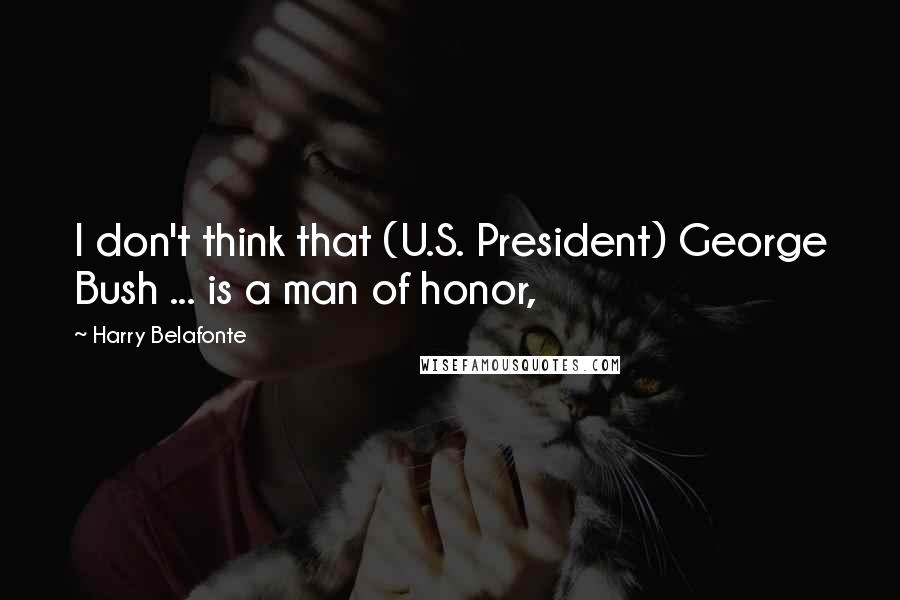 Harry Belafonte Quotes: I don't think that (U.S. President) George Bush ... is a man of honor,