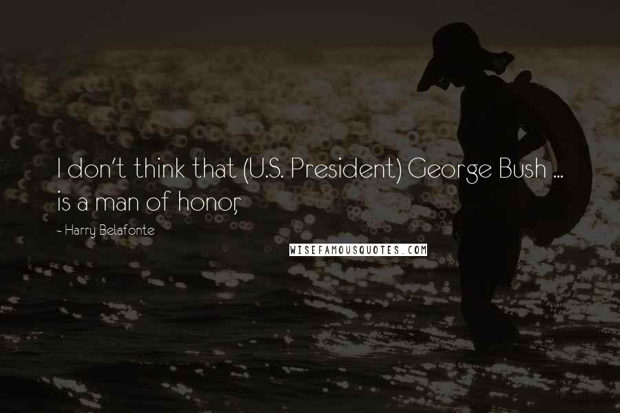 Harry Belafonte Quotes: I don't think that (U.S. President) George Bush ... is a man of honor,