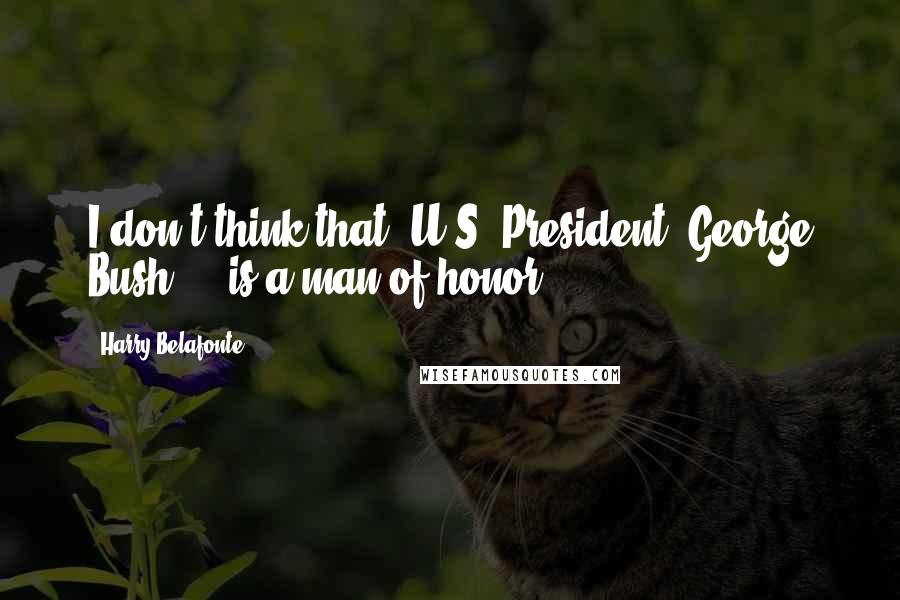 Harry Belafonte Quotes: I don't think that (U.S. President) George Bush ... is a man of honor,