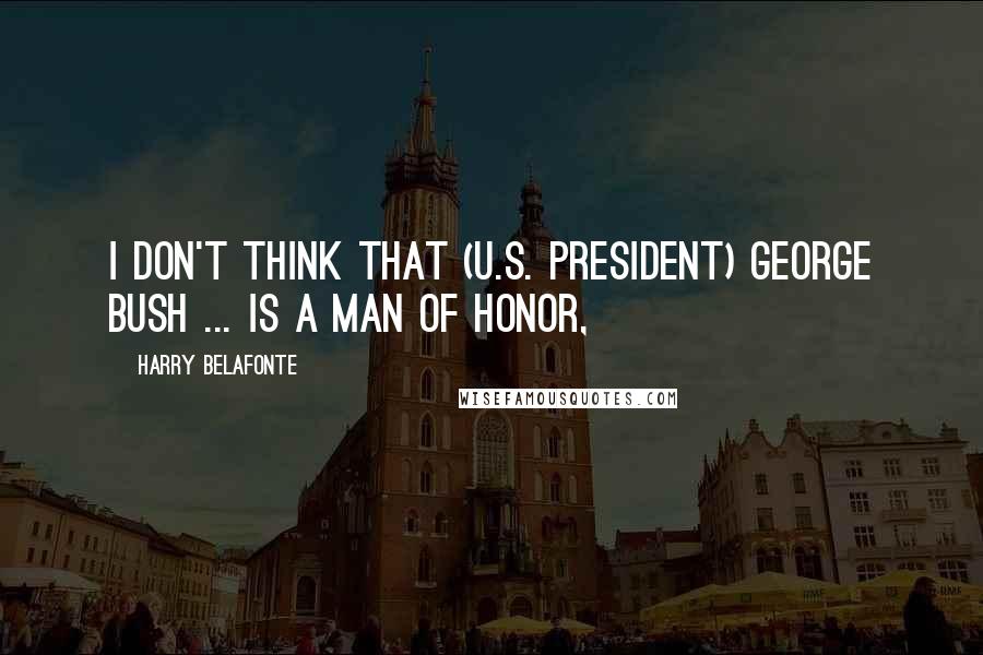 Harry Belafonte Quotes: I don't think that (U.S. President) George Bush ... is a man of honor,