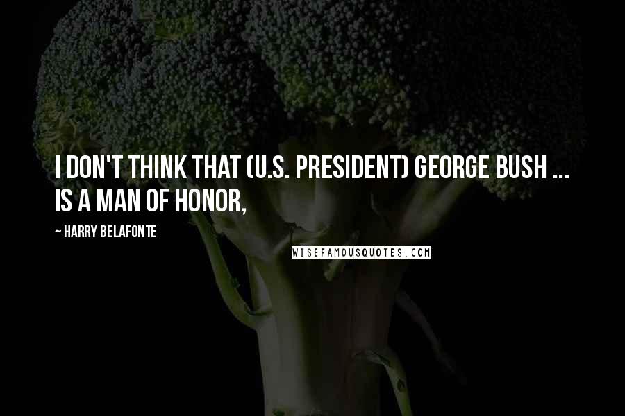 Harry Belafonte Quotes: I don't think that (U.S. President) George Bush ... is a man of honor,