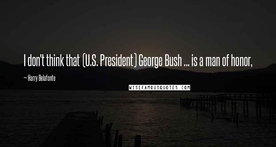 Harry Belafonte Quotes: I don't think that (U.S. President) George Bush ... is a man of honor,