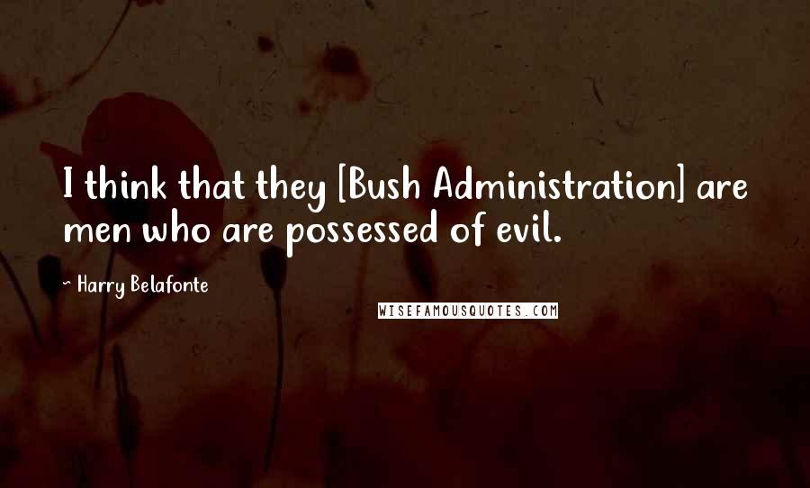 Harry Belafonte Quotes: I think that they [Bush Administration] are men who are possessed of evil.