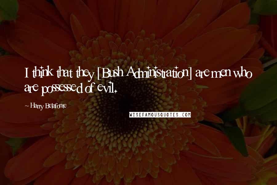 Harry Belafonte Quotes: I think that they [Bush Administration] are men who are possessed of evil.