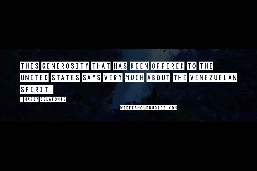 Harry Belafonte Quotes: This generosity that has been offered to the United States says very much about the Venezuelan spirit.