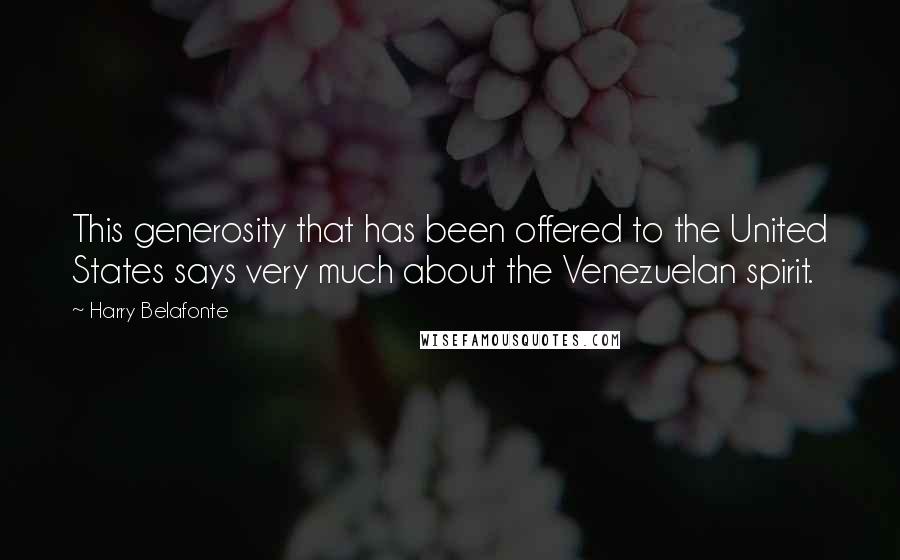 Harry Belafonte Quotes: This generosity that has been offered to the United States says very much about the Venezuelan spirit.