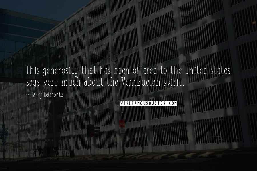 Harry Belafonte Quotes: This generosity that has been offered to the United States says very much about the Venezuelan spirit.