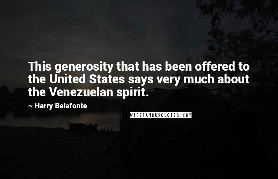 Harry Belafonte Quotes: This generosity that has been offered to the United States says very much about the Venezuelan spirit.