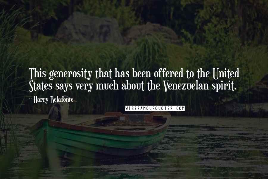 Harry Belafonte Quotes: This generosity that has been offered to the United States says very much about the Venezuelan spirit.