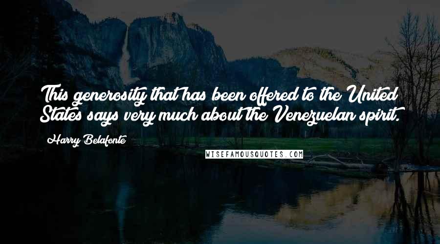 Harry Belafonte Quotes: This generosity that has been offered to the United States says very much about the Venezuelan spirit.