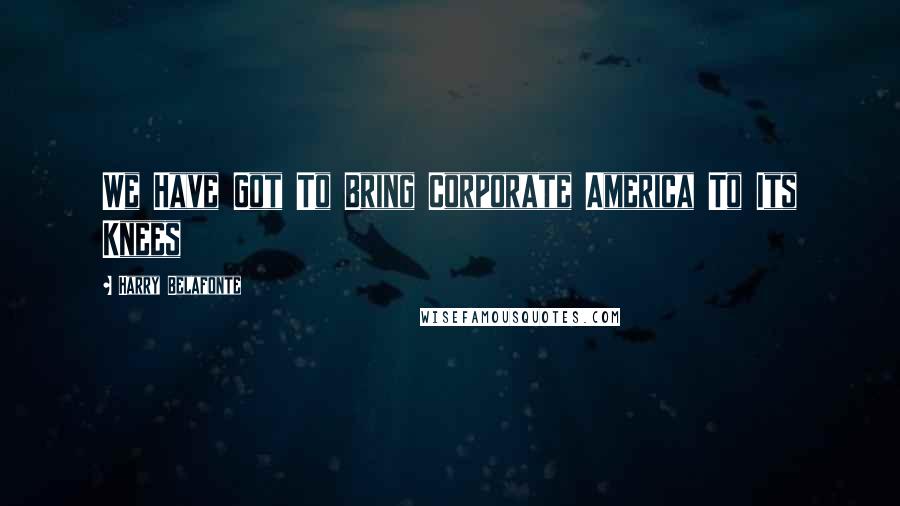 Harry Belafonte Quotes: We Have Got To Bring Corporate America To Its Knees