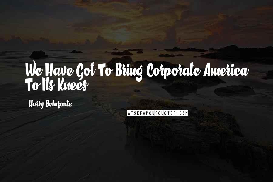 Harry Belafonte Quotes: We Have Got To Bring Corporate America To Its Knees