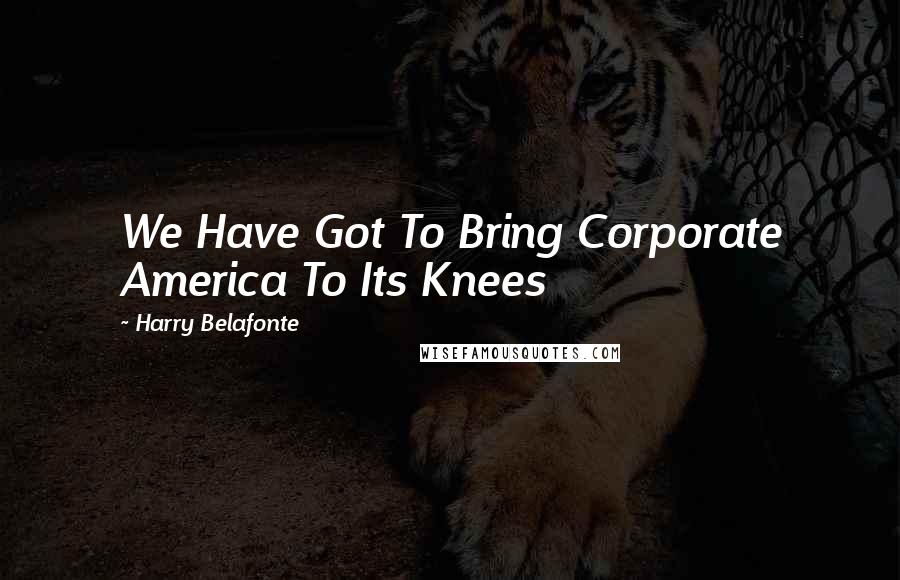 Harry Belafonte Quotes: We Have Got To Bring Corporate America To Its Knees