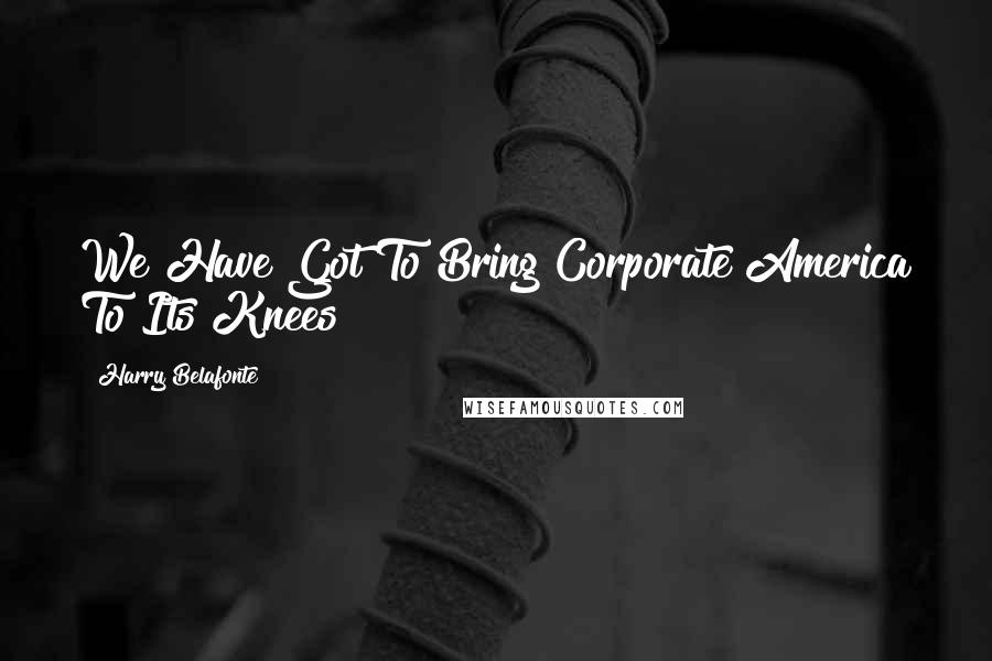Harry Belafonte Quotes: We Have Got To Bring Corporate America To Its Knees