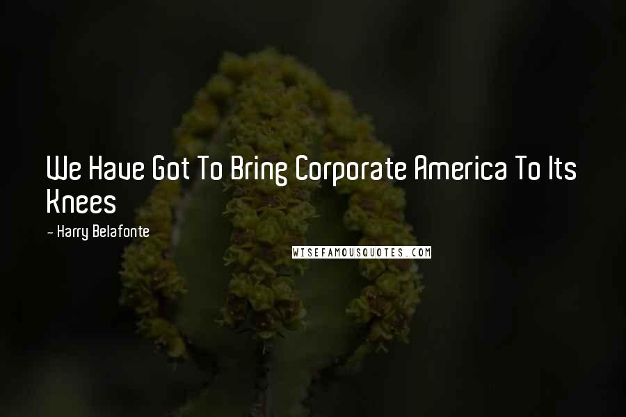 Harry Belafonte Quotes: We Have Got To Bring Corporate America To Its Knees