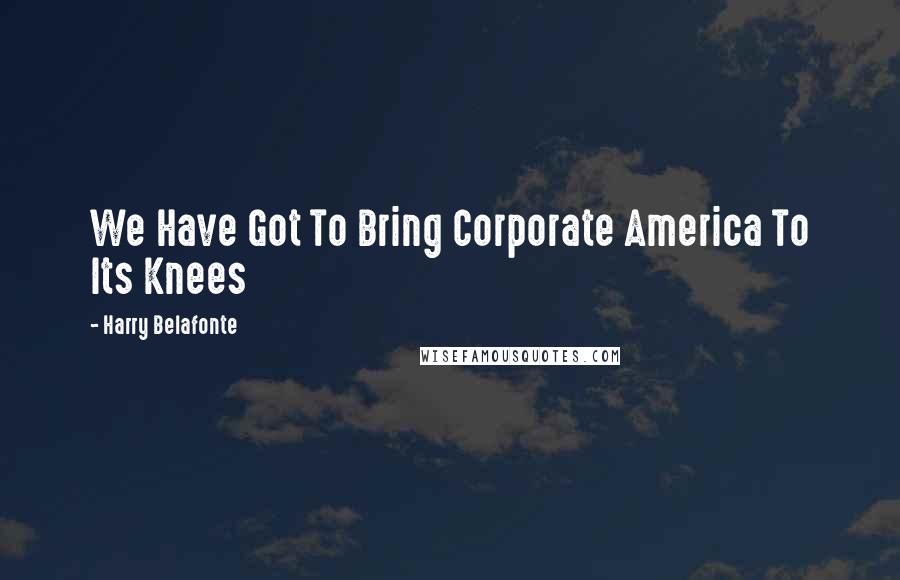 Harry Belafonte Quotes: We Have Got To Bring Corporate America To Its Knees