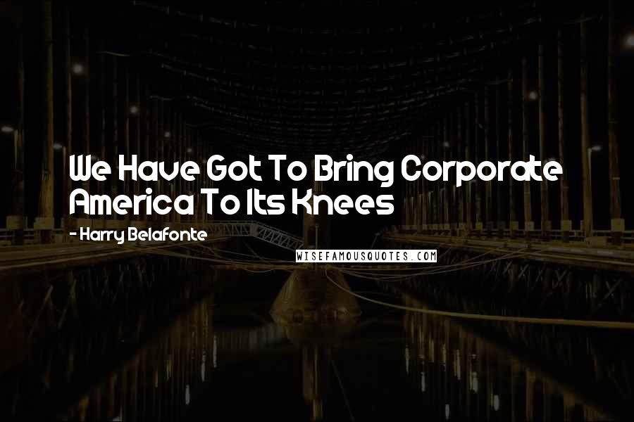 Harry Belafonte Quotes: We Have Got To Bring Corporate America To Its Knees