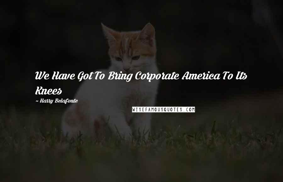 Harry Belafonte Quotes: We Have Got To Bring Corporate America To Its Knees