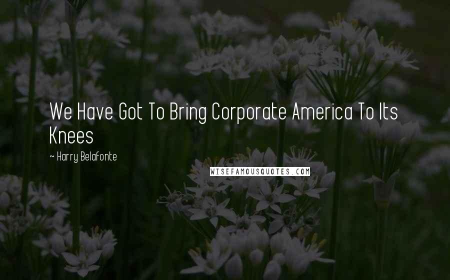 Harry Belafonte Quotes: We Have Got To Bring Corporate America To Its Knees