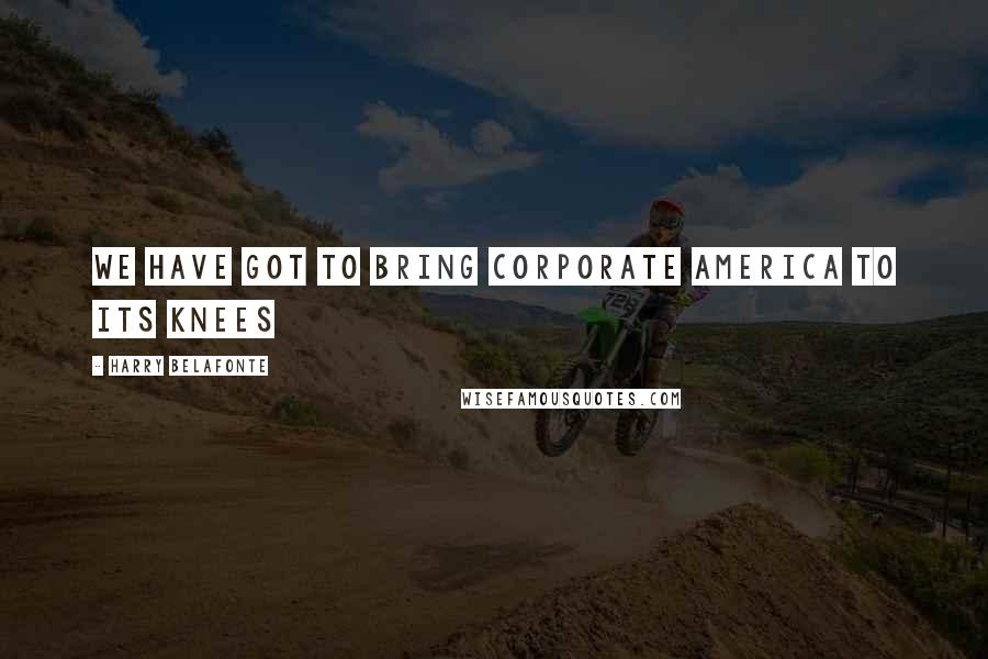 Harry Belafonte Quotes: We Have Got To Bring Corporate America To Its Knees
