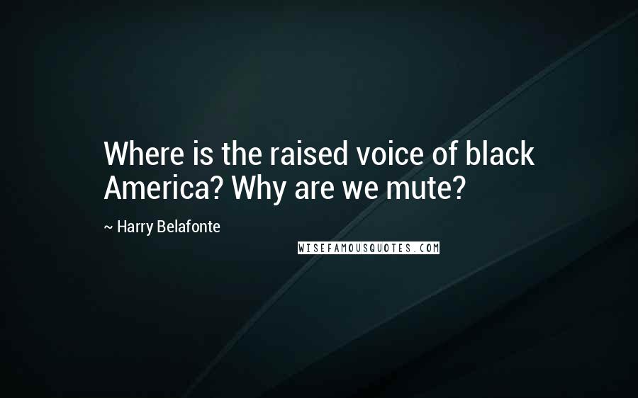 Harry Belafonte Quotes: Where is the raised voice of black America? Why are we mute?