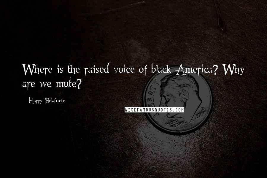 Harry Belafonte Quotes: Where is the raised voice of black America? Why are we mute?