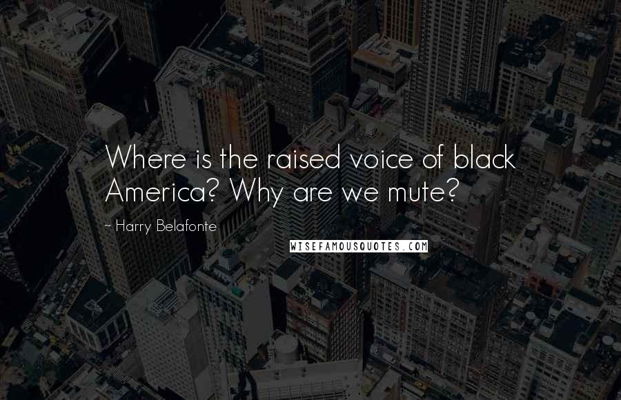 Harry Belafonte Quotes: Where is the raised voice of black America? Why are we mute?