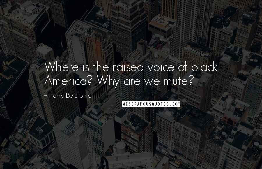 Harry Belafonte Quotes: Where is the raised voice of black America? Why are we mute?