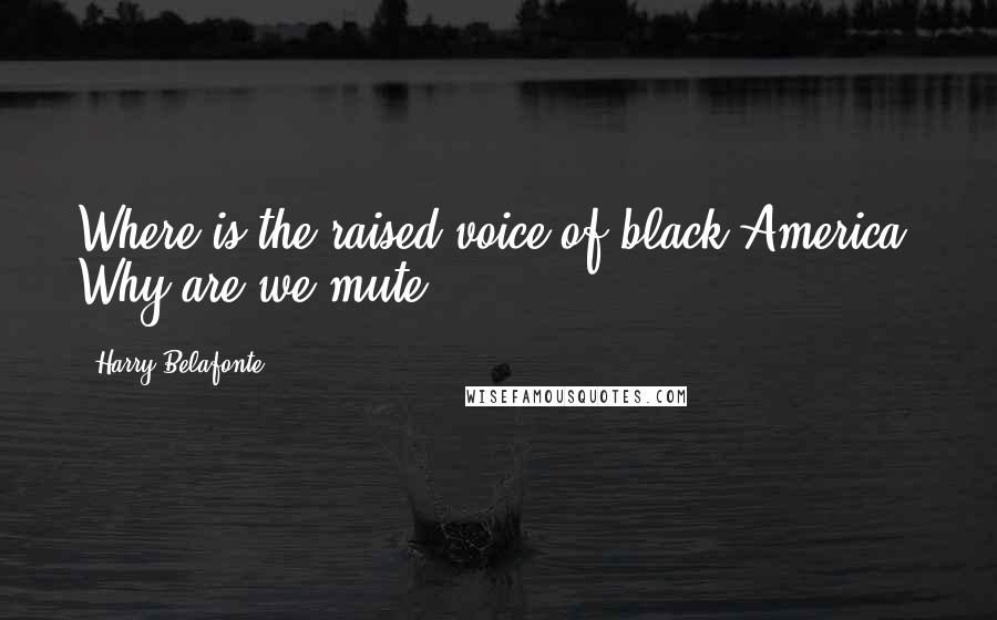 Harry Belafonte Quotes: Where is the raised voice of black America? Why are we mute?