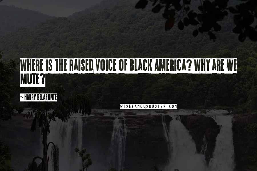 Harry Belafonte Quotes: Where is the raised voice of black America? Why are we mute?