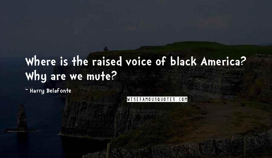 Harry Belafonte Quotes: Where is the raised voice of black America? Why are we mute?