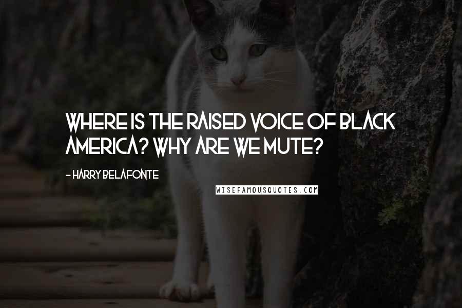 Harry Belafonte Quotes: Where is the raised voice of black America? Why are we mute?