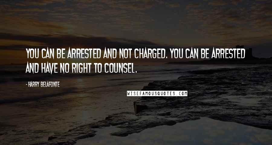 Harry Belafonte Quotes: You can be arrested and not charged. You can be arrested and have no right to counsel.