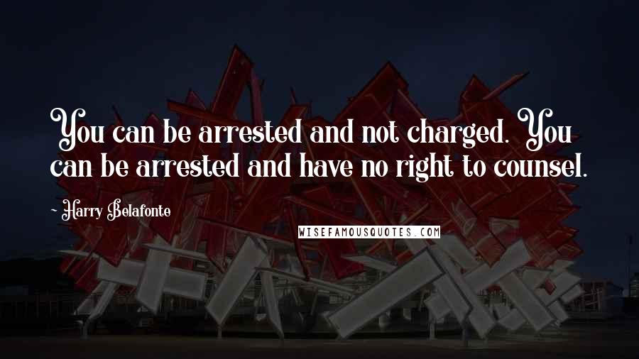 Harry Belafonte Quotes: You can be arrested and not charged. You can be arrested and have no right to counsel.