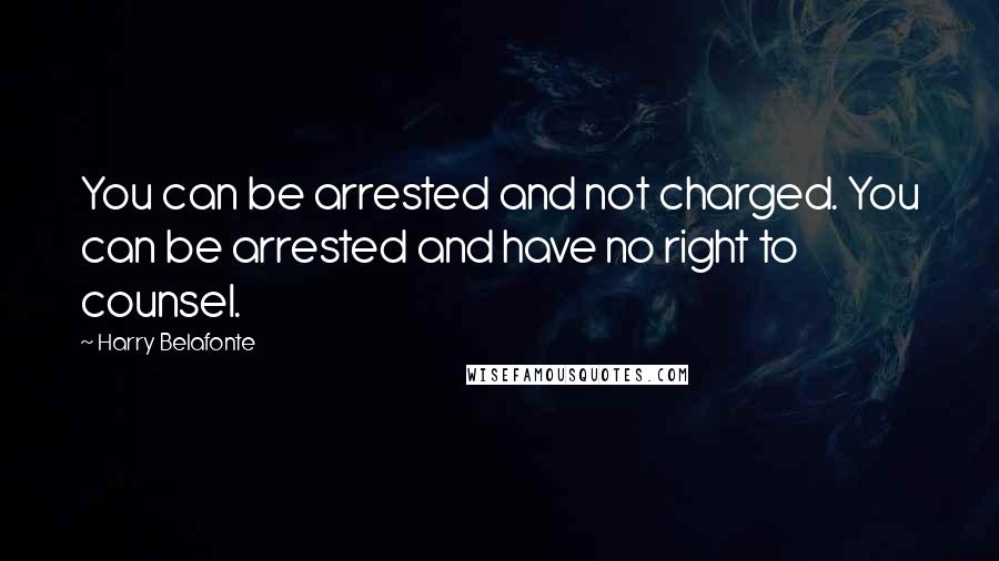 Harry Belafonte Quotes: You can be arrested and not charged. You can be arrested and have no right to counsel.