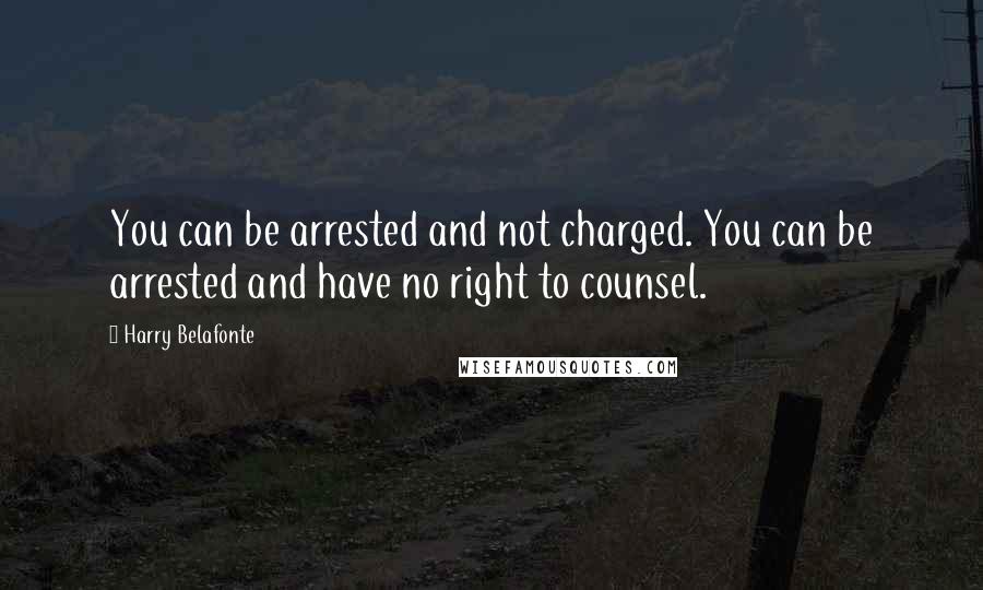 Harry Belafonte Quotes: You can be arrested and not charged. You can be arrested and have no right to counsel.