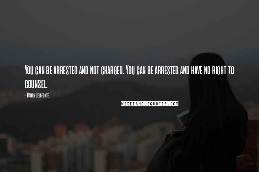 Harry Belafonte Quotes: You can be arrested and not charged. You can be arrested and have no right to counsel.