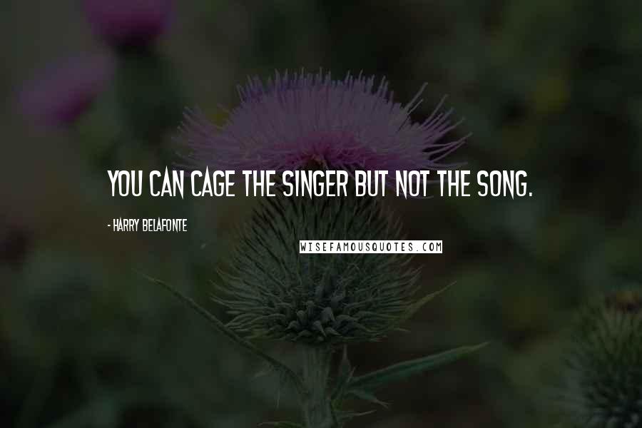 Harry Belafonte Quotes: You can cage the singer but not the song.