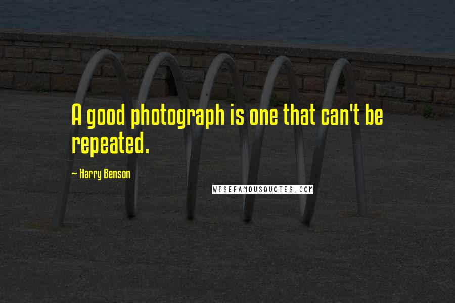 Harry Benson Quotes: A good photograph is one that can't be repeated.