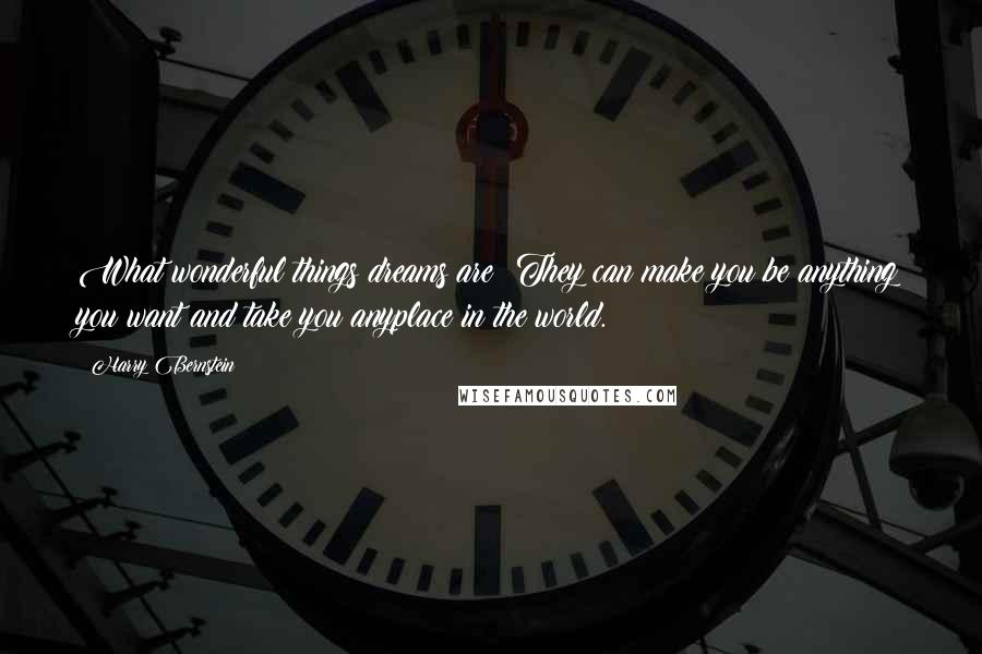 Harry Bernstein Quotes: What wonderful things dreams are! They can make you be anything you want and take you anyplace in the world.