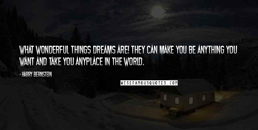 Harry Bernstein Quotes: What wonderful things dreams are! They can make you be anything you want and take you anyplace in the world.