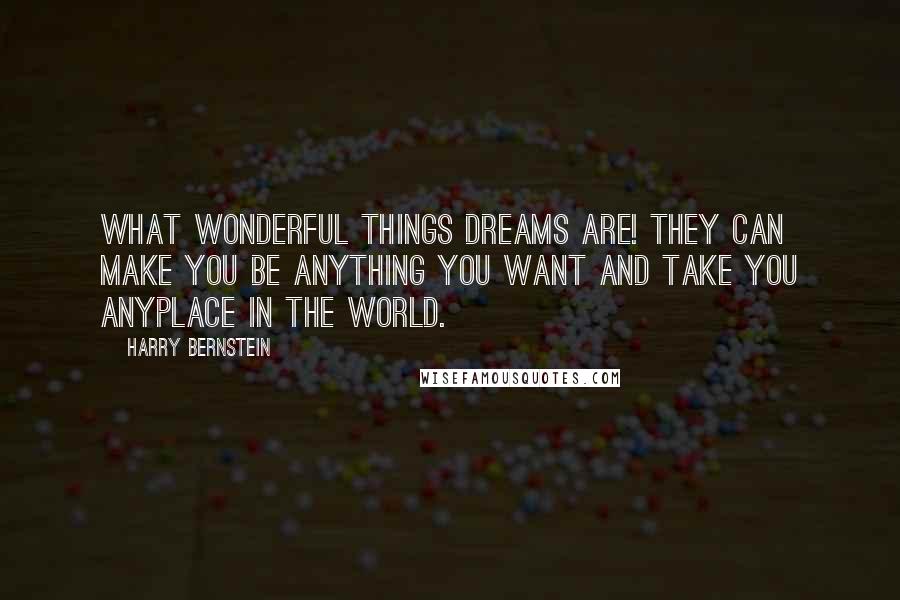 Harry Bernstein Quotes: What wonderful things dreams are! They can make you be anything you want and take you anyplace in the world.