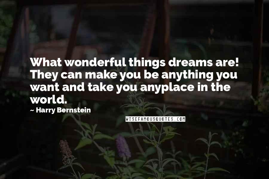 Harry Bernstein Quotes: What wonderful things dreams are! They can make you be anything you want and take you anyplace in the world.